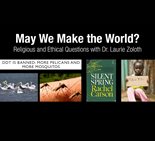 May We Make the World?: Religious and Ethical Questions with Dr. Laurie Zoloth